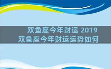 双鱼座今年财运 2019 双鱼座今年财运运势如何